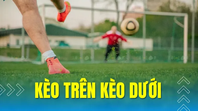 Cách Chơi Kèo Trên Kèo Dưới Chuẩn Xác Dễ Thắng Nhất